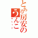 とある房安のうんこ（おしっこ）