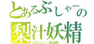 とあるぶしゃーの梨汁妖精（ふなっしー（非公認））