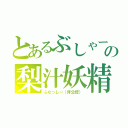 とあるぶしゃーの梨汁妖精（ふなっしー（非公認））