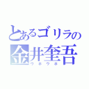 とあるゴリラの金井奎吾（ウホウホ）