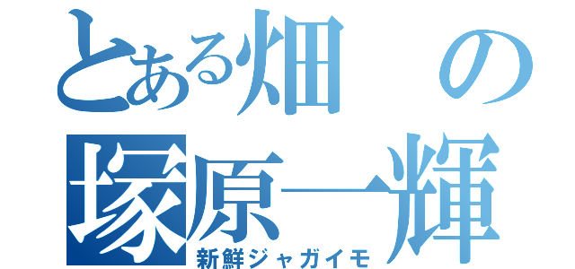 とある畑の塚原一輝（新鮮ジャガイモ）