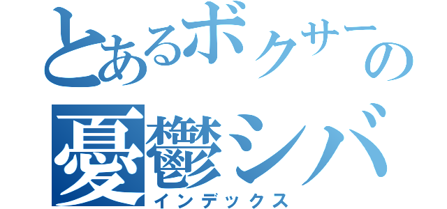 とあるボクサーの憂鬱シバター（インデックス）