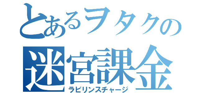 とあるヲタクの迷宮課金（ラビリンスチャージ）