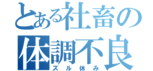 とある社畜の体調不良（ズル休み）