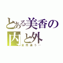 とある美香の内と外（全然違う…）