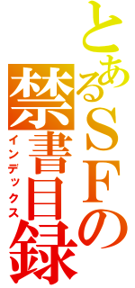 とあるＳＦの禁書目録（インデックス）