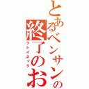 とあるベンサンの終了のお知らせ（フトイネック）