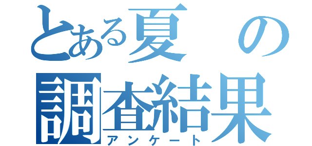 とある夏の調査結果（アンケート）