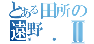 とある田所の遠野Ⅱ（淫夢）