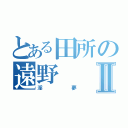 とある田所の遠野Ⅱ（淫夢）