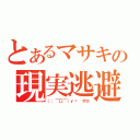 とあるマサキの現実逃避（（；￣□￣）ｙヾ ポロ）