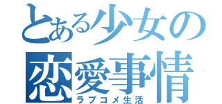 とある少女の恋愛事情（ラブコメ生活）