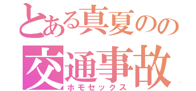 とある真夏のの交通事故（ホモセックス）