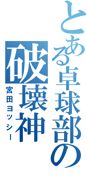 とある卓球部の破壊神（宮田ヨッシー）