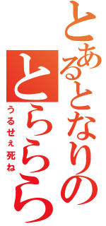 とあるとなりのとらららら（うるせぇ死ね）