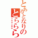 とあるとなりのとらららら（うるせぇ死ね）