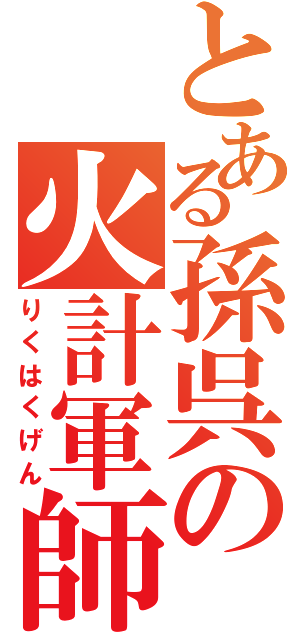 とある孫呉の火計軍師（りくはくげん）