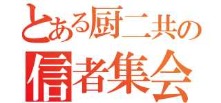 とある厨二共の信者集会（）