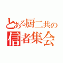 とある厨二共の信者集会（）