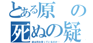 とある原の死ぬの疑惑（彼は何お言っているのか…）