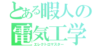 とある暇人の電気工学（エレクトロマスター）