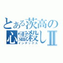 とある茨高の心霊殺しⅡ（インデックス）