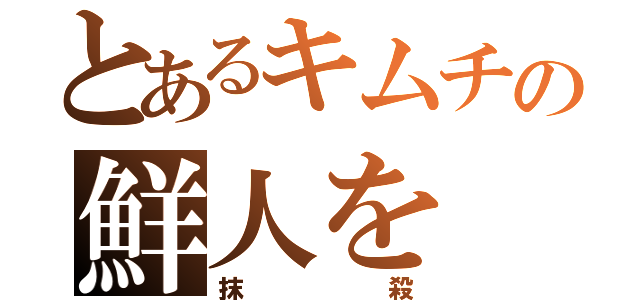 とあるキムチの鮮人を（抹殺）