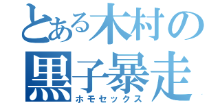 とある木村の黒子暴走（ホモセックス）