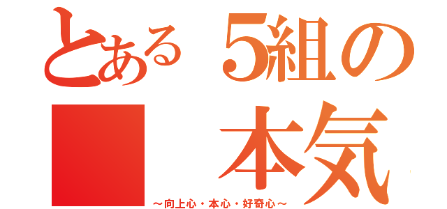 とある５組の　　本気（～向上心・本心・好奇心～）