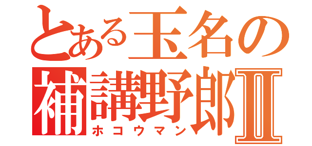 とある玉名の補講野郎Ⅱ（ホコウマン）