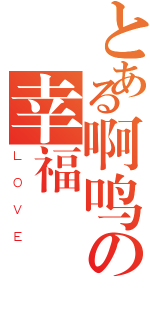 とある啊鸣の幸福（ＬＯＶＥ）