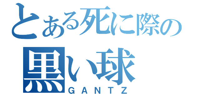 とある死に際の黒い球（ＧＡＮＴＺ）