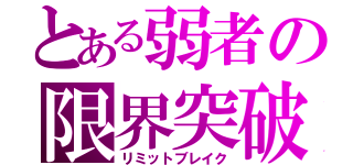 とある弱者の限界突破（リミットブレイク）