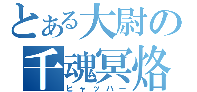 とある大尉の千魂冥烙（ヒャッハー）