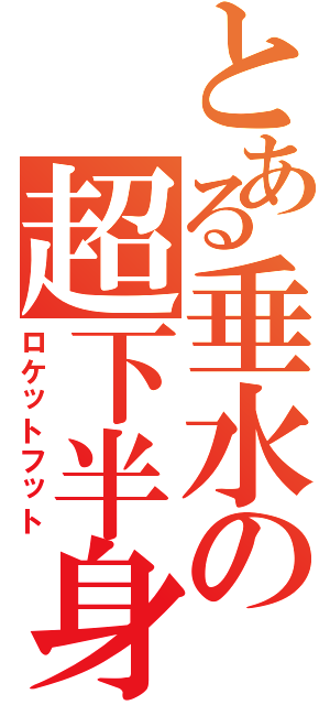 とある垂水の超下半身（ロケットフット）