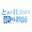 とある社会の絶叫教師（スピーカー）