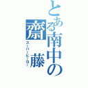 とある南中の齋　藤　盛　久（スーパーヒーロー）