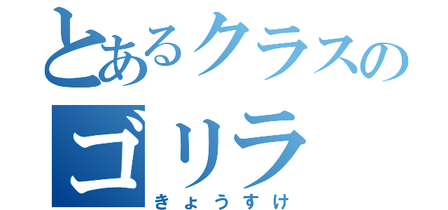 とあるクラスのゴリラ（きょうすけ）