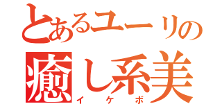 とあるユーリの癒し系美男（イケボ）