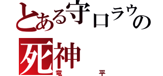 とある守口ラウワンの死神（竜平）