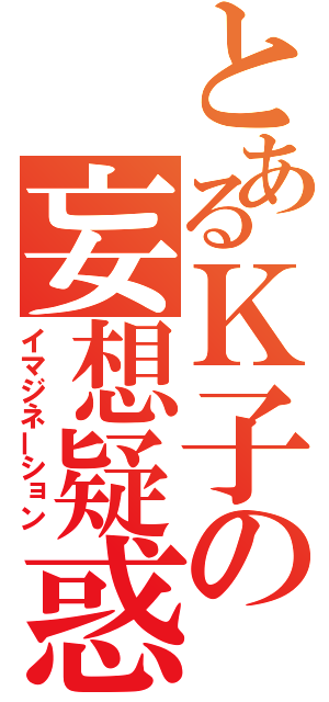 とあるＫ子の妄想疑惑（イマジネーション）