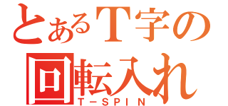 とあるＴ字の回転入れ（Ｔ－ＳＰＩＮ）