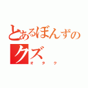 とあるぼんずのクズ（オタク）