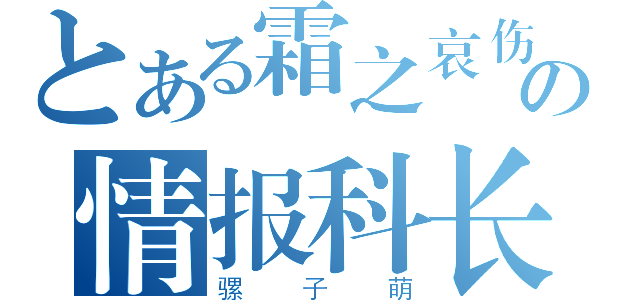 とある霜之哀伤の情报科长（骡子萌）