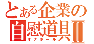 とある企業の自慰道具Ⅱ（オナホール）