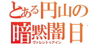 とある円山の暗黙闇日（ヴァレントゥアイン）