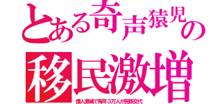 とある奇声猿児の移民激増（倭人激減で毎年３万人が民族交代）