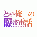 とある俺の携帯電話（スマートフォン）