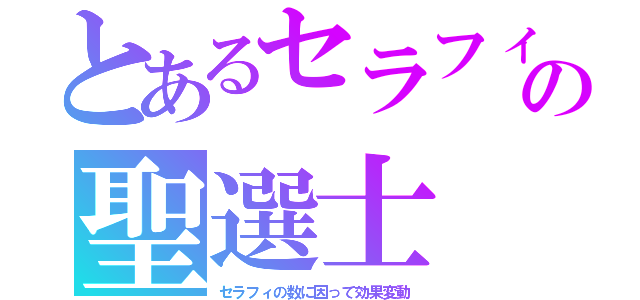 とあるセラフィの聖選士（セラフィの数に因って効果変動）