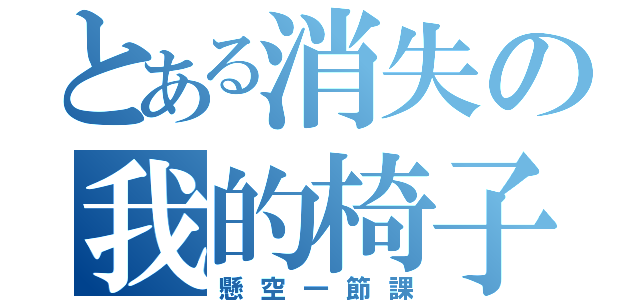 とある消失の我的椅子（懸空一節課）